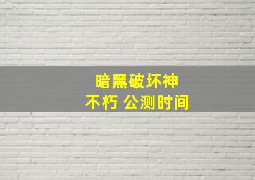 暗黑破坏神 不朽 公测时间